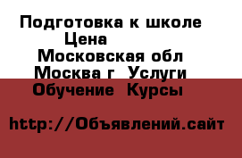 Подготовка к школе › Цена ­ 1 000 - Московская обл., Москва г. Услуги » Обучение. Курсы   